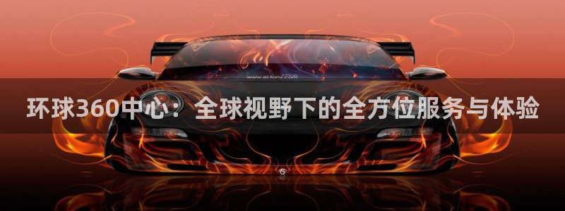 南宫NG官网版：环球360中心：全球视野下的全方位服务与体验