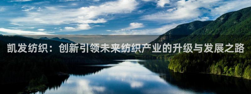 南宫NG主管：凯发纺织：创新引领未来纺织产业的升级与发展之路