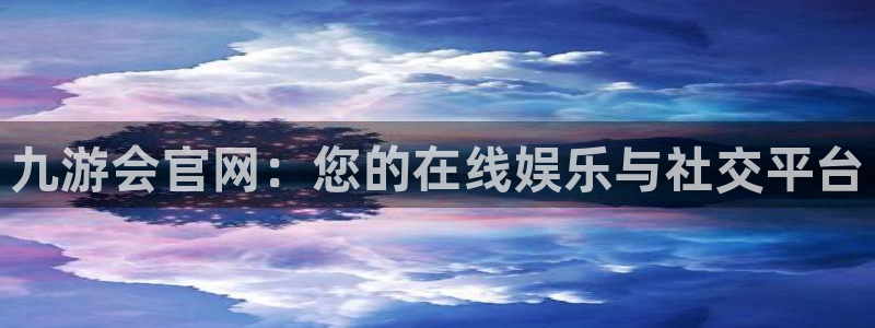 www.南宫NG体育.com：九游会官网：您的在线娱乐与社交平台
