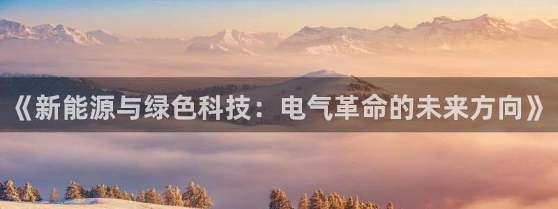 南宫NG体育f开号：《新能源与绿色科技：电气革命的未来方向》