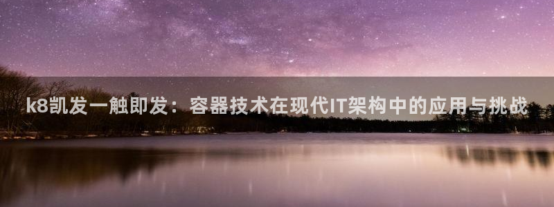 南宫NG预测在线预测：k8凯发一触即发：容器技术在现代IT架构中的应用与挑战