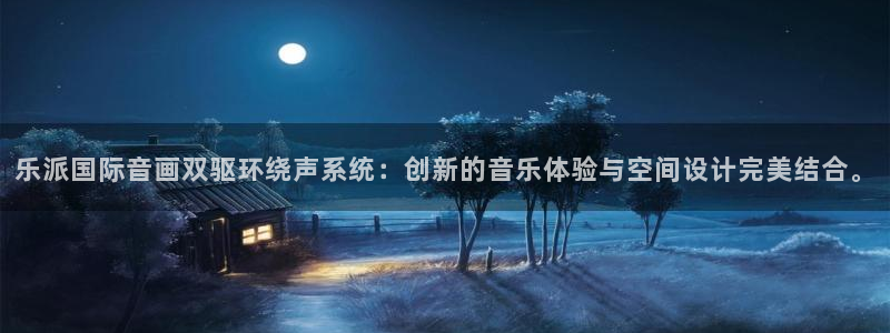 南宫NG下载二维码：乐派国际音画双驱环绕声系统：创新的音乐体验与空间设计完美结合