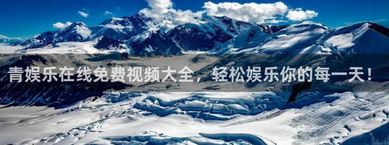 南宫NG3：青娱乐在线免费视频大全，轻松娱乐你的每一天！