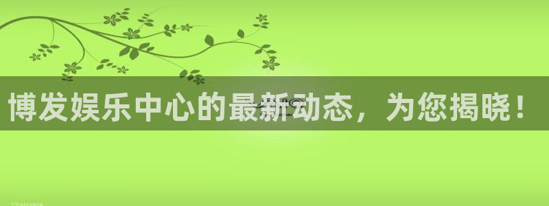 南宫NG2登录：博发娱乐中心的最新动态，为您揭晓！