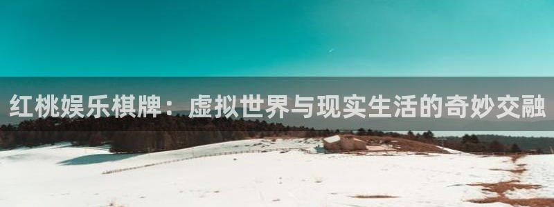 南宫NG游app：红桃娱乐棋牌：虚拟世界与现实生活的奇妙交融