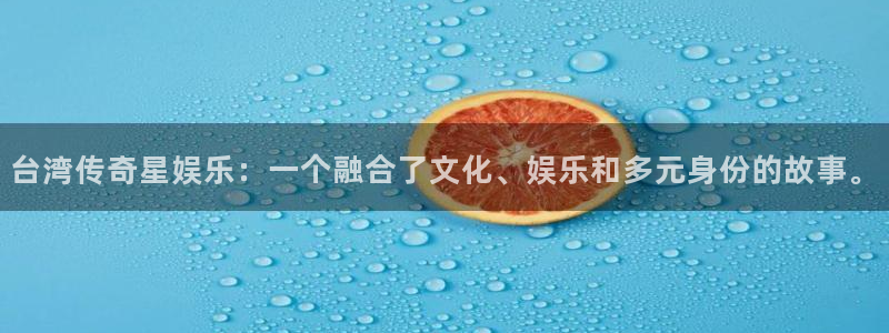 南宫NG赏金女王：台湾传奇星娱乐：一个融合了文化、娱乐和多元身份的故事。