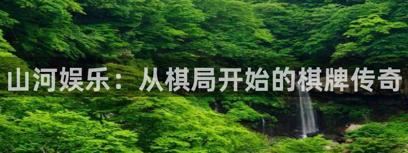 南宫NG下载官网入口在哪：山河娱乐：从棋局开始的棋牌传奇