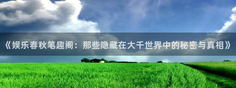 南宫NG电子游戏：《娱乐春秋笔趣阁：那些隐藏在大千世界中的秘密与真相》