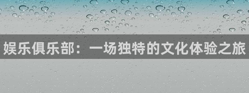 南宫NG.ccm：娱乐俱乐部：一场独特的文化体验之旅