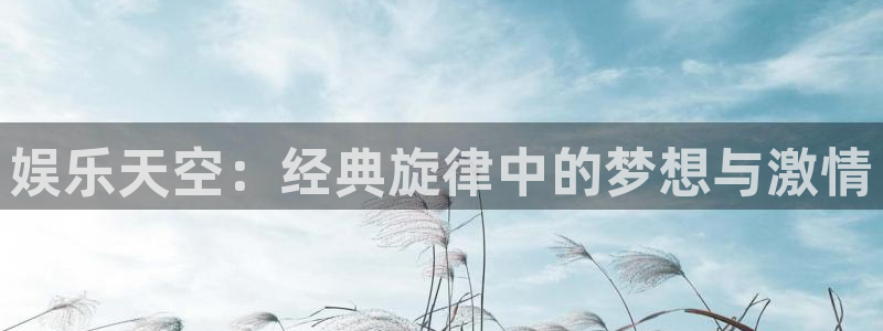 南宫NG平台官网版最新：娱乐天空：经典旋律中的梦想与激情