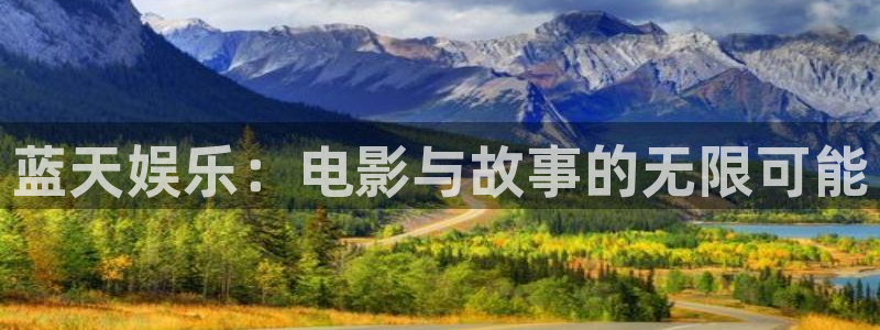 南宫NG注册入口：蓝天娱乐：电影与故事的无限可能