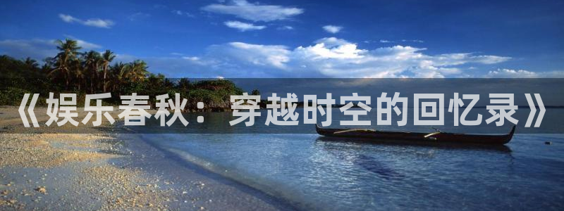 南宫NG加拿大app预测：《娱乐春秋：穿越时空的回忆录》