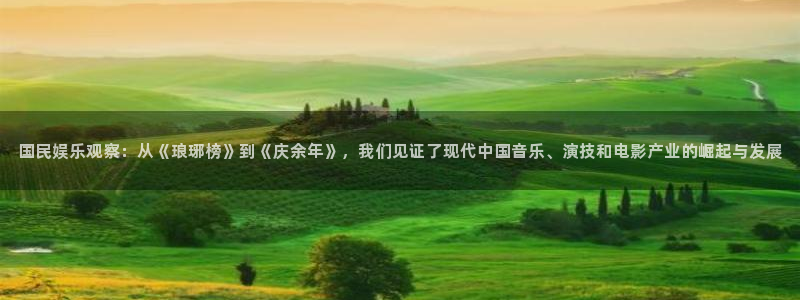南宫NG注册网站链接：国民娱乐观察：从《琅琊榜》到《庆余年》，我们见证了现代中国