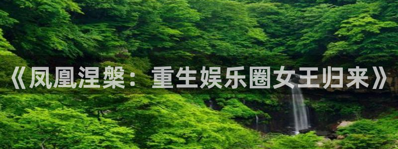南宫NG游戏有哪些好玩的：《凤凰涅槃：重生娱乐圈女王归来》