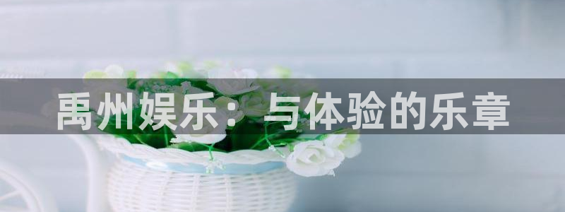 南宫NG4开户：禹州娱乐：与体验的乐章