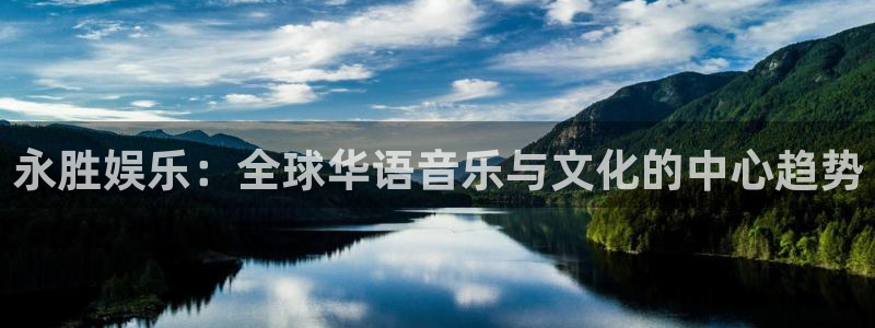 南宫NG3登录：永胜娱乐：全球华语音乐与文化的中心趋势